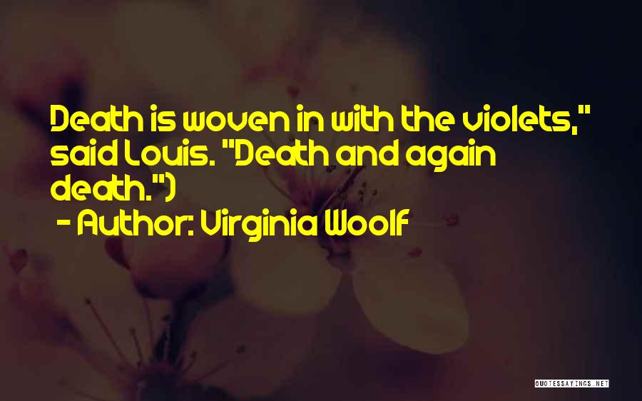 Virginia Woolf Quotes: Death Is Woven In With The Violets, Said Louis. Death And Again Death.)