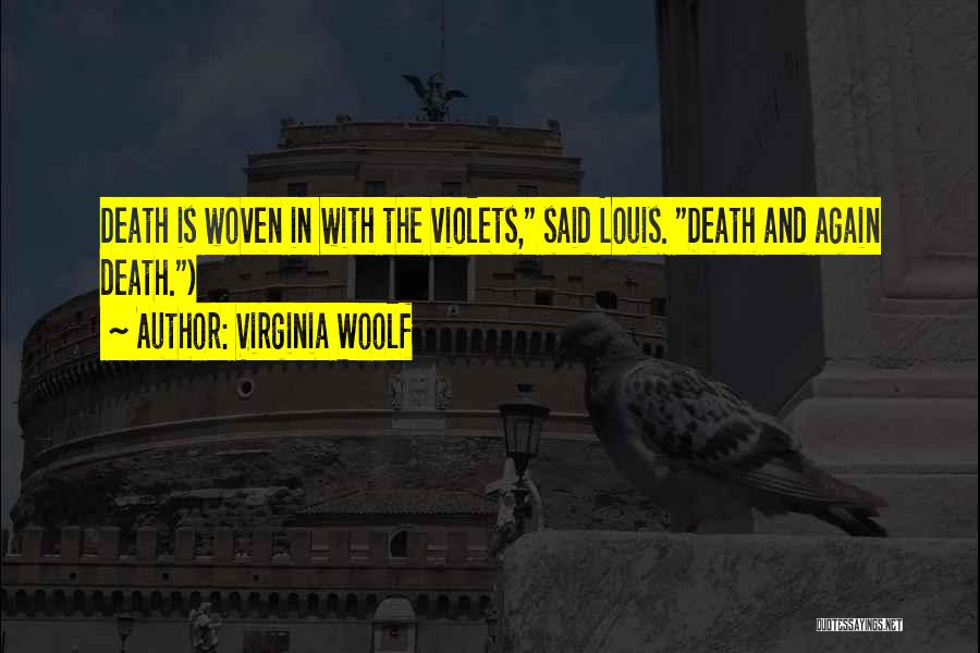Virginia Woolf Quotes: Death Is Woven In With The Violets, Said Louis. Death And Again Death.)