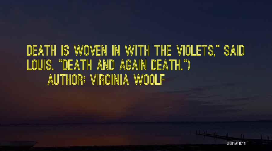 Virginia Woolf Quotes: Death Is Woven In With The Violets, Said Louis. Death And Again Death.)
