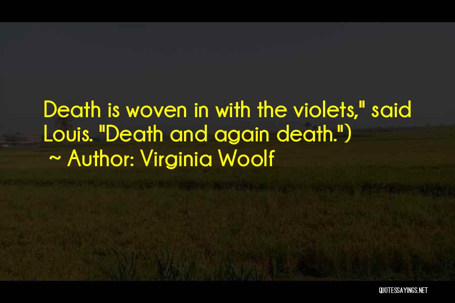 Virginia Woolf Quotes: Death Is Woven In With The Violets, Said Louis. Death And Again Death.)