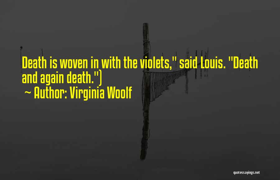 Virginia Woolf Quotes: Death Is Woven In With The Violets, Said Louis. Death And Again Death.)