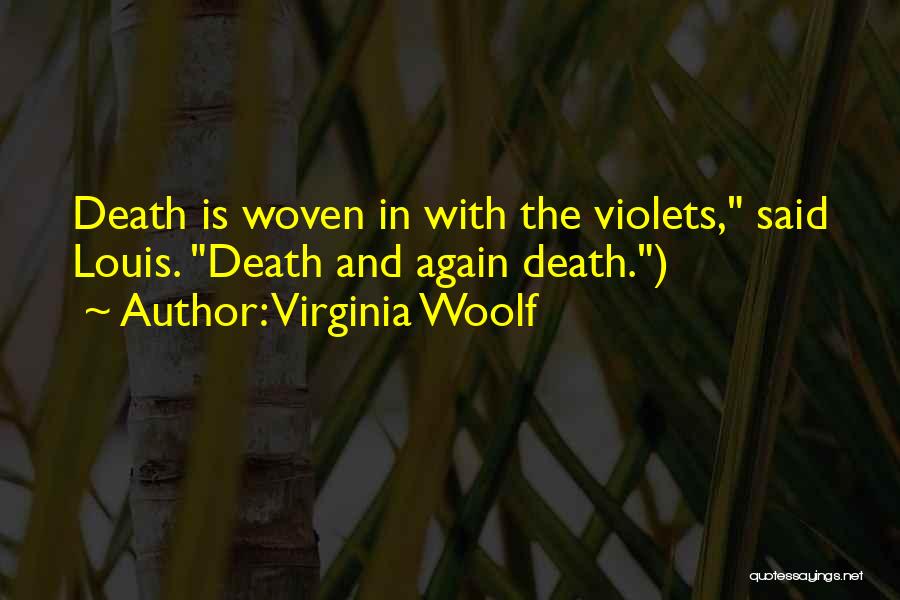 Virginia Woolf Quotes: Death Is Woven In With The Violets, Said Louis. Death And Again Death.)