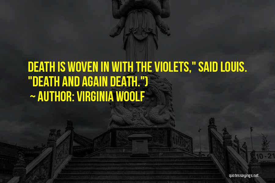 Virginia Woolf Quotes: Death Is Woven In With The Violets, Said Louis. Death And Again Death.)
