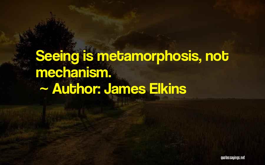James Elkins Quotes: Seeing Is Metamorphosis, Not Mechanism.