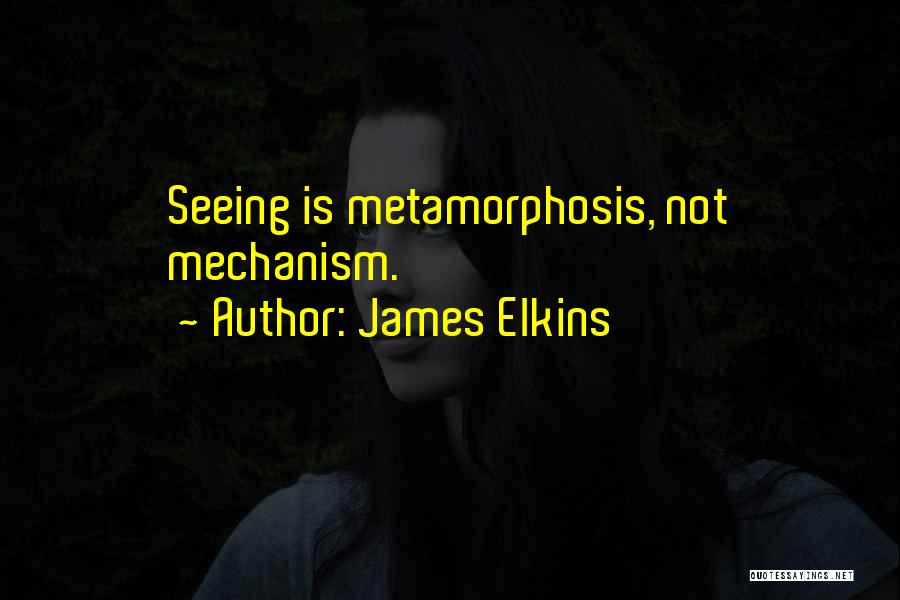 James Elkins Quotes: Seeing Is Metamorphosis, Not Mechanism.