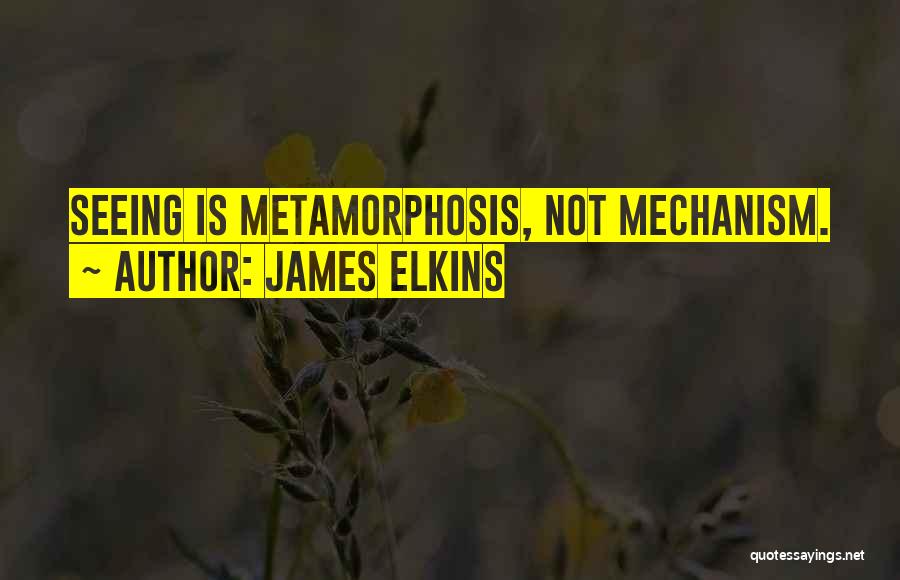 James Elkins Quotes: Seeing Is Metamorphosis, Not Mechanism.