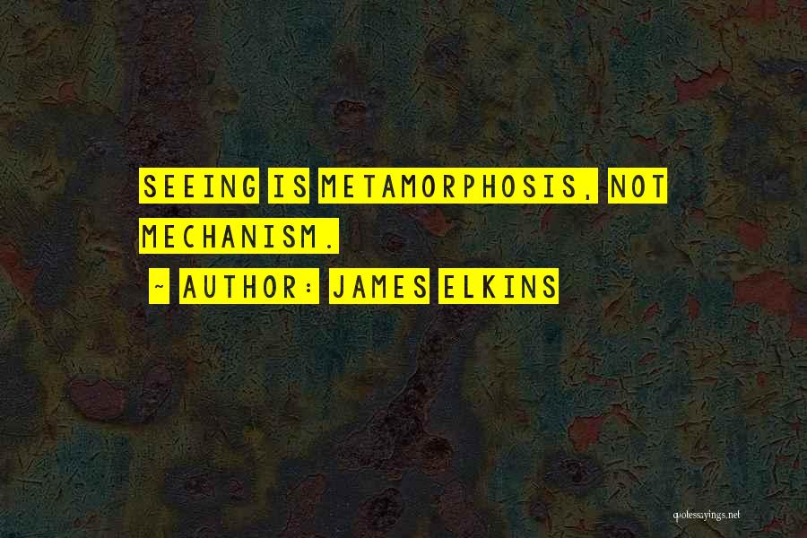 James Elkins Quotes: Seeing Is Metamorphosis, Not Mechanism.