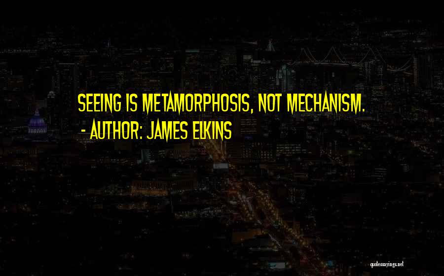 James Elkins Quotes: Seeing Is Metamorphosis, Not Mechanism.