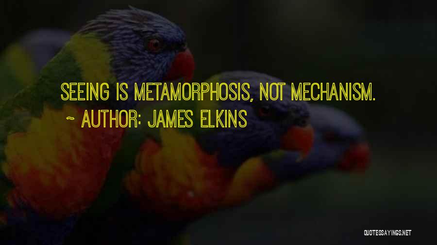 James Elkins Quotes: Seeing Is Metamorphosis, Not Mechanism.