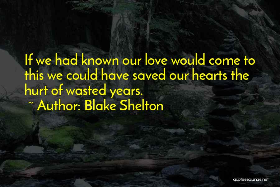 Blake Shelton Quotes: If We Had Known Our Love Would Come To This We Could Have Saved Our Hearts The Hurt Of Wasted