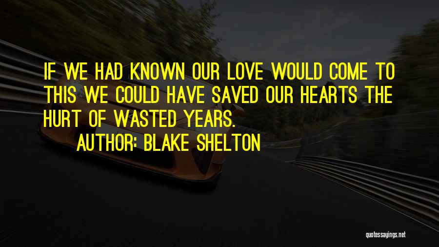 Blake Shelton Quotes: If We Had Known Our Love Would Come To This We Could Have Saved Our Hearts The Hurt Of Wasted