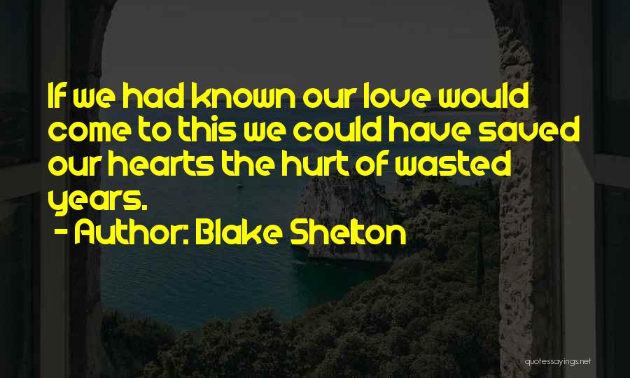 Blake Shelton Quotes: If We Had Known Our Love Would Come To This We Could Have Saved Our Hearts The Hurt Of Wasted