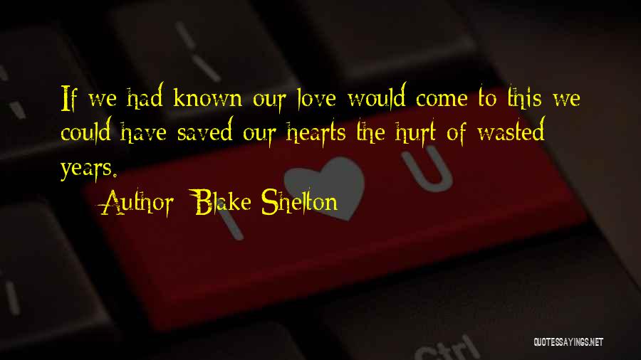 Blake Shelton Quotes: If We Had Known Our Love Would Come To This We Could Have Saved Our Hearts The Hurt Of Wasted