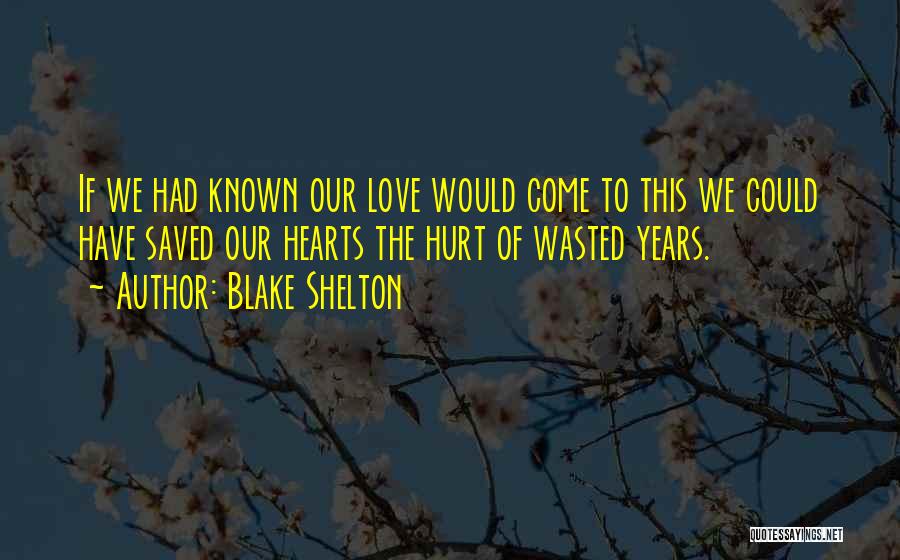 Blake Shelton Quotes: If We Had Known Our Love Would Come To This We Could Have Saved Our Hearts The Hurt Of Wasted