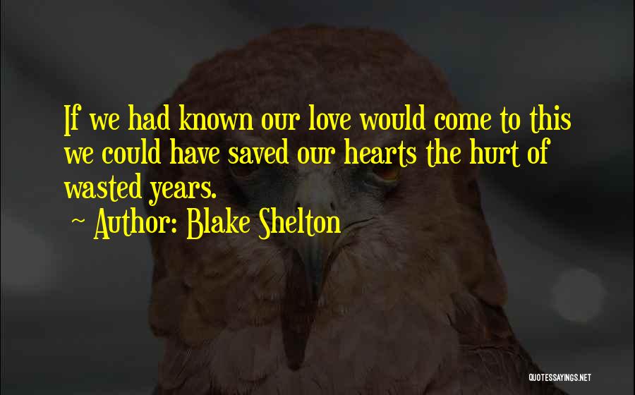 Blake Shelton Quotes: If We Had Known Our Love Would Come To This We Could Have Saved Our Hearts The Hurt Of Wasted