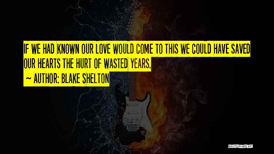 Blake Shelton Quotes: If We Had Known Our Love Would Come To This We Could Have Saved Our Hearts The Hurt Of Wasted