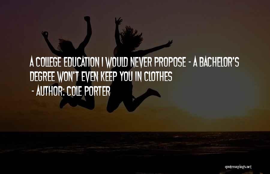 Cole Porter Quotes: A College Education I Would Never Propose - A Bachelor's Degree Won't Even Keep You In Clothes