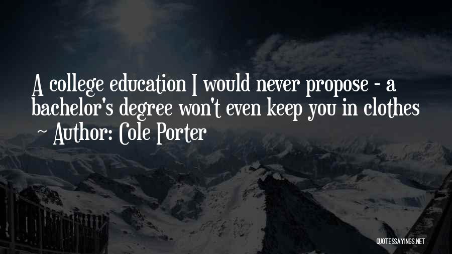 Cole Porter Quotes: A College Education I Would Never Propose - A Bachelor's Degree Won't Even Keep You In Clothes