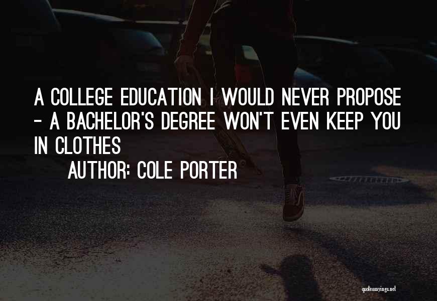 Cole Porter Quotes: A College Education I Would Never Propose - A Bachelor's Degree Won't Even Keep You In Clothes