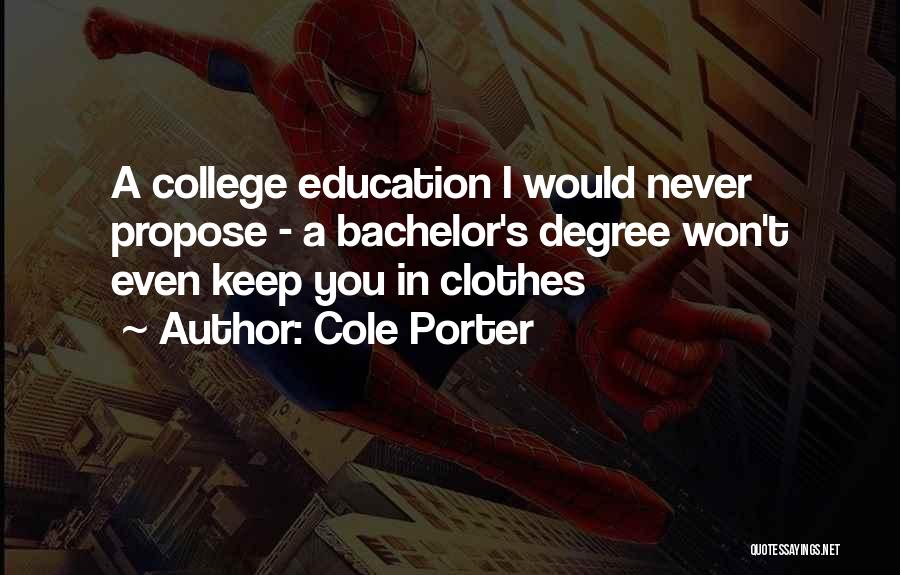 Cole Porter Quotes: A College Education I Would Never Propose - A Bachelor's Degree Won't Even Keep You In Clothes