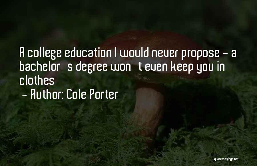 Cole Porter Quotes: A College Education I Would Never Propose - A Bachelor's Degree Won't Even Keep You In Clothes