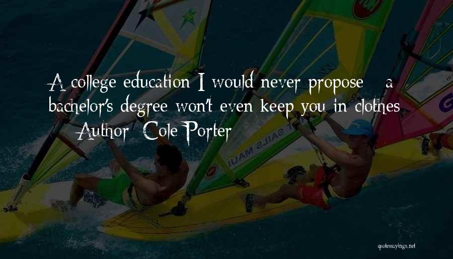 Cole Porter Quotes: A College Education I Would Never Propose - A Bachelor's Degree Won't Even Keep You In Clothes