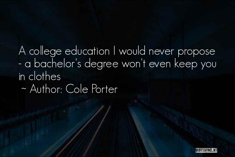 Cole Porter Quotes: A College Education I Would Never Propose - A Bachelor's Degree Won't Even Keep You In Clothes