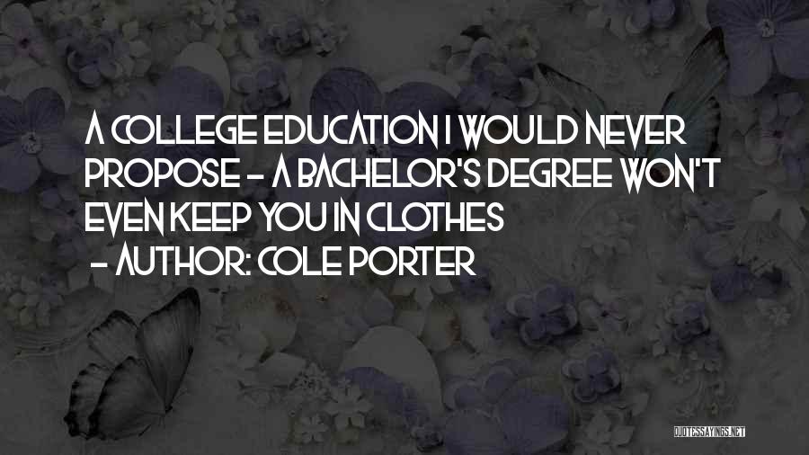 Cole Porter Quotes: A College Education I Would Never Propose - A Bachelor's Degree Won't Even Keep You In Clothes