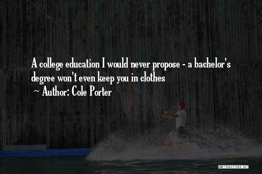 Cole Porter Quotes: A College Education I Would Never Propose - A Bachelor's Degree Won't Even Keep You In Clothes