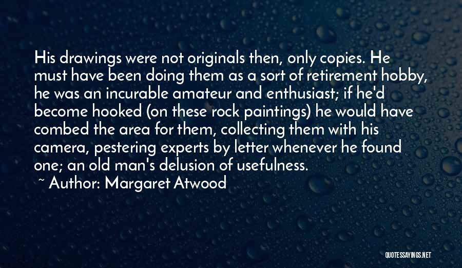 Margaret Atwood Quotes: His Drawings Were Not Originals Then, Only Copies. He Must Have Been Doing Them As A Sort Of Retirement Hobby,