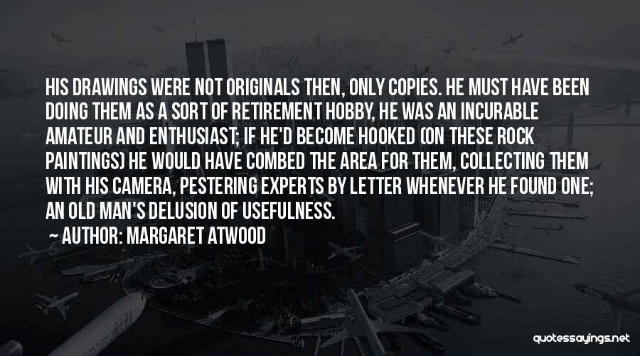 Margaret Atwood Quotes: His Drawings Were Not Originals Then, Only Copies. He Must Have Been Doing Them As A Sort Of Retirement Hobby,