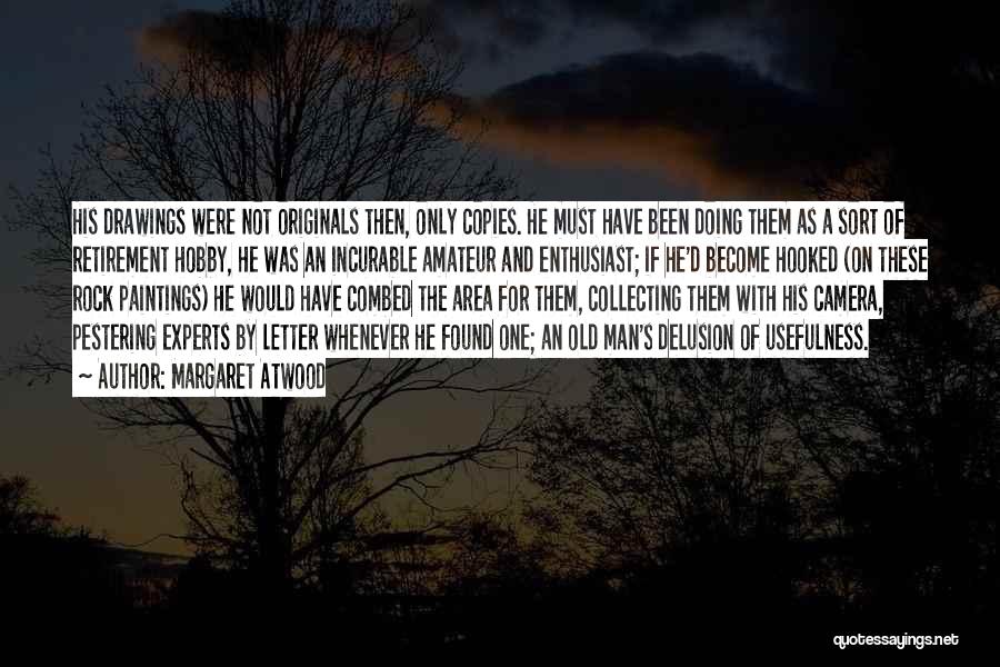 Margaret Atwood Quotes: His Drawings Were Not Originals Then, Only Copies. He Must Have Been Doing Them As A Sort Of Retirement Hobby,