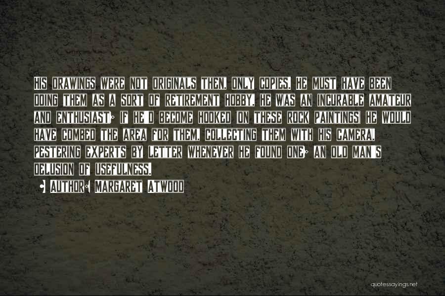 Margaret Atwood Quotes: His Drawings Were Not Originals Then, Only Copies. He Must Have Been Doing Them As A Sort Of Retirement Hobby,