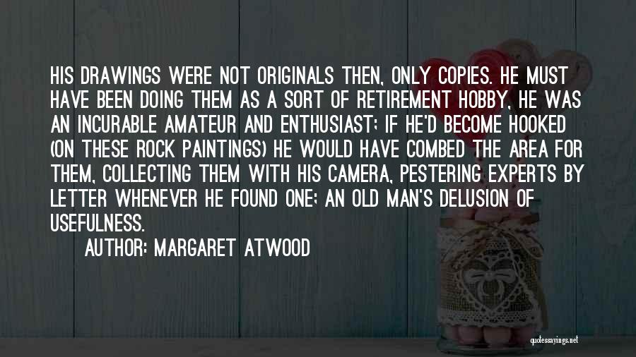 Margaret Atwood Quotes: His Drawings Were Not Originals Then, Only Copies. He Must Have Been Doing Them As A Sort Of Retirement Hobby,