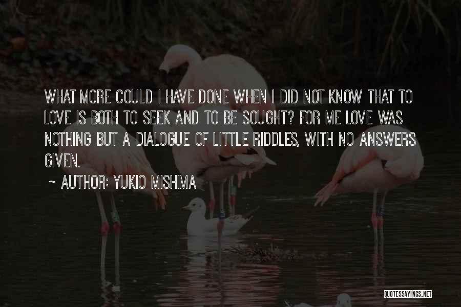 Yukio Mishima Quotes: What More Could I Have Done When I Did Not Know That To Love Is Both To Seek And To