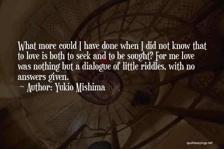 Yukio Mishima Quotes: What More Could I Have Done When I Did Not Know That To Love Is Both To Seek And To