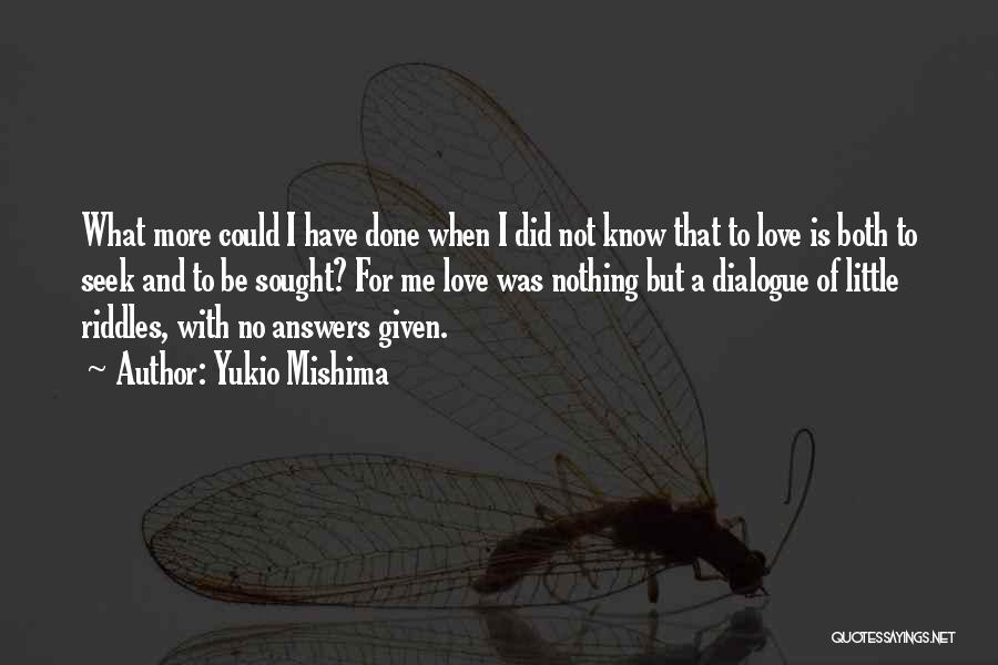 Yukio Mishima Quotes: What More Could I Have Done When I Did Not Know That To Love Is Both To Seek And To