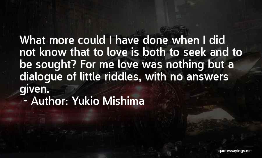 Yukio Mishima Quotes: What More Could I Have Done When I Did Not Know That To Love Is Both To Seek And To