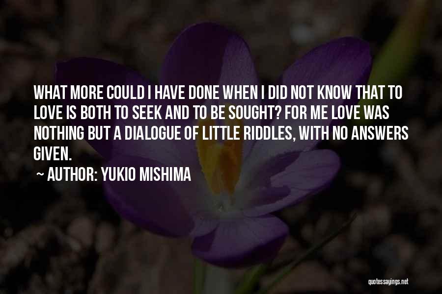 Yukio Mishima Quotes: What More Could I Have Done When I Did Not Know That To Love Is Both To Seek And To