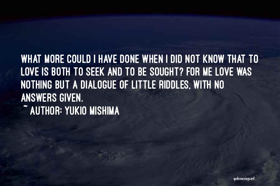 Yukio Mishima Quotes: What More Could I Have Done When I Did Not Know That To Love Is Both To Seek And To