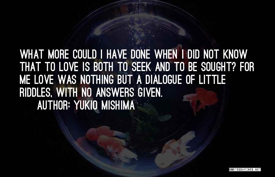 Yukio Mishima Quotes: What More Could I Have Done When I Did Not Know That To Love Is Both To Seek And To