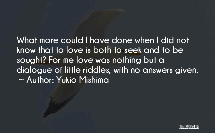 Yukio Mishima Quotes: What More Could I Have Done When I Did Not Know That To Love Is Both To Seek And To