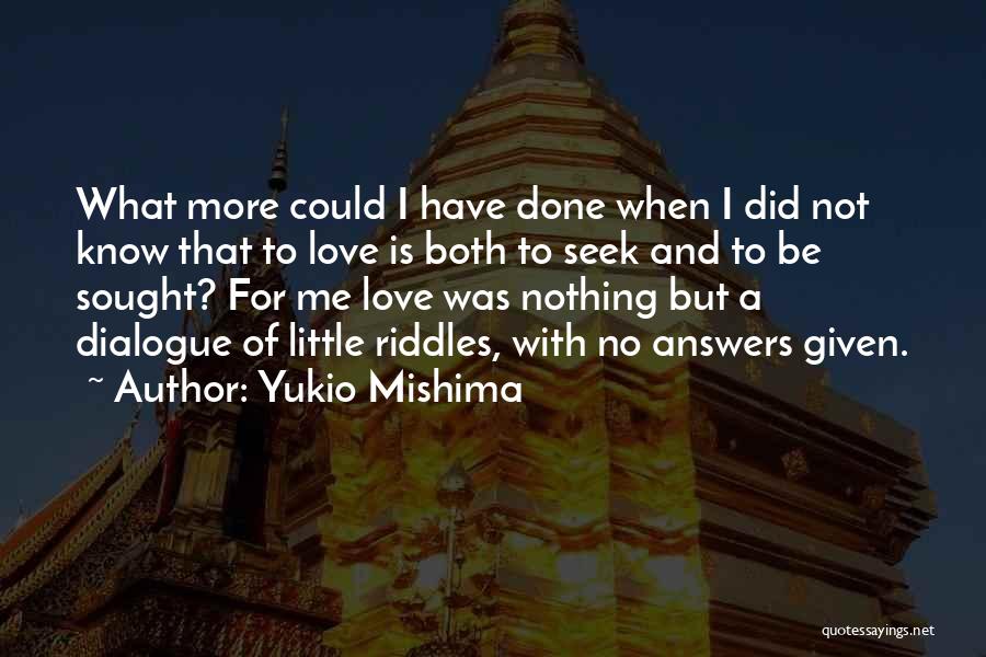 Yukio Mishima Quotes: What More Could I Have Done When I Did Not Know That To Love Is Both To Seek And To