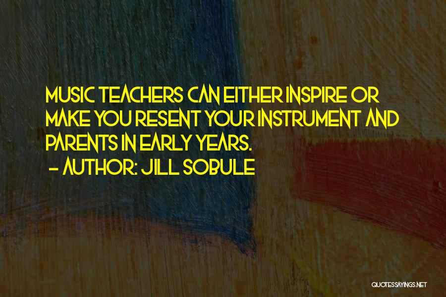 Jill Sobule Quotes: Music Teachers Can Either Inspire Or Make You Resent Your Instrument And Parents In Early Years.