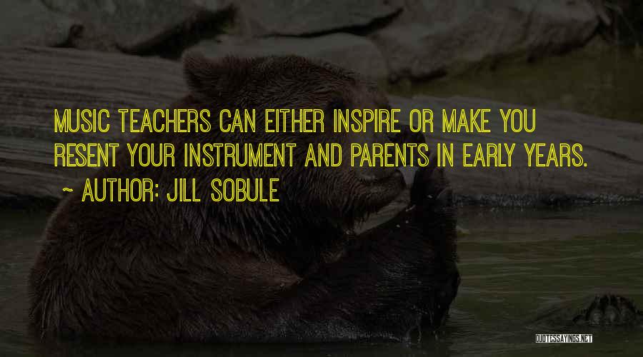 Jill Sobule Quotes: Music Teachers Can Either Inspire Or Make You Resent Your Instrument And Parents In Early Years.