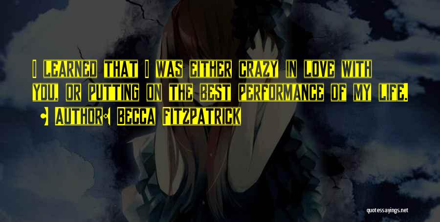 Becca Fitzpatrick Quotes: I Learned That I Was Either Crazy In Love With You, Or Putting On The Best Performance Of My Life.