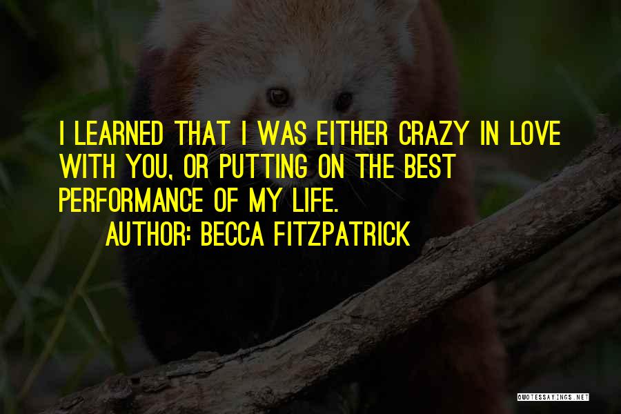 Becca Fitzpatrick Quotes: I Learned That I Was Either Crazy In Love With You, Or Putting On The Best Performance Of My Life.