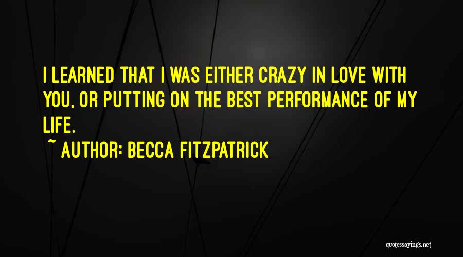 Becca Fitzpatrick Quotes: I Learned That I Was Either Crazy In Love With You, Or Putting On The Best Performance Of My Life.