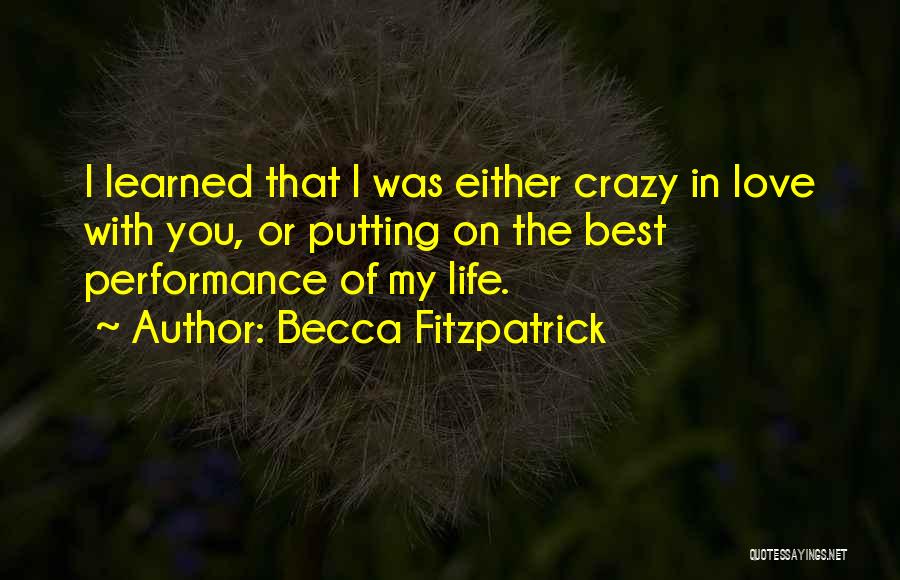 Becca Fitzpatrick Quotes: I Learned That I Was Either Crazy In Love With You, Or Putting On The Best Performance Of My Life.