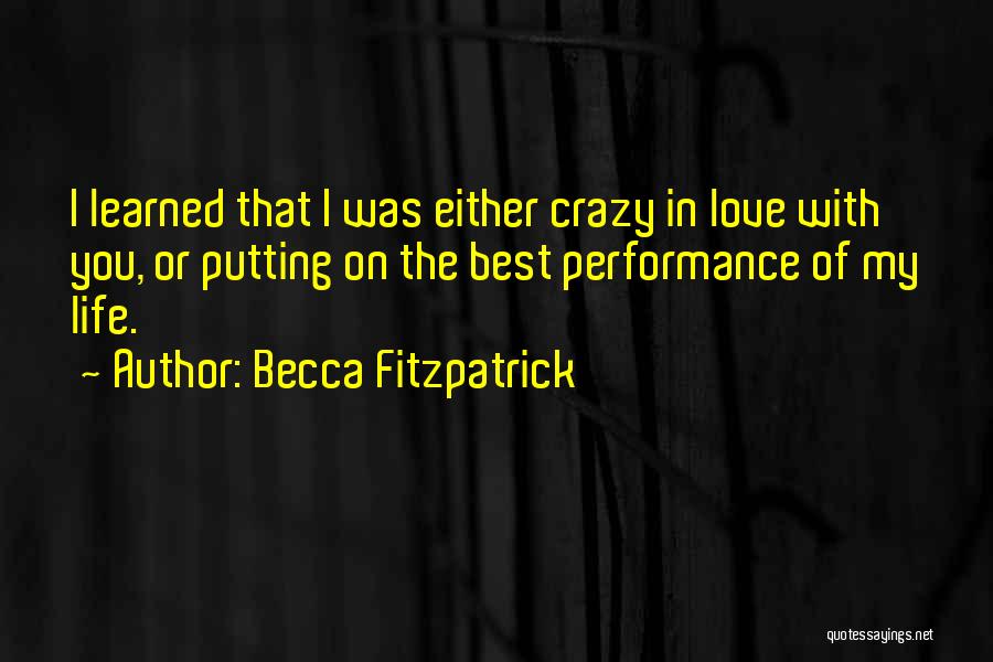 Becca Fitzpatrick Quotes: I Learned That I Was Either Crazy In Love With You, Or Putting On The Best Performance Of My Life.